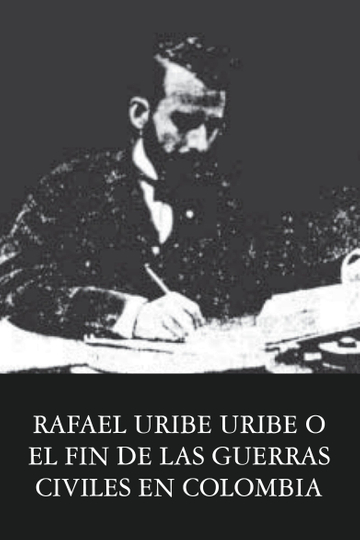 Rafael Uribe Uribe o el fin de las guerras civiles en Colombia Poster