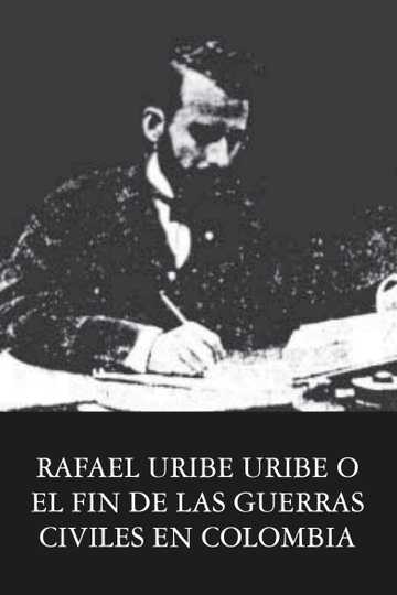 Rafael Uribe Uribe o el fin de las guerras civiles en Colombia Poster