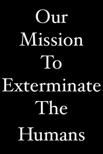 Our Mission To Exterminate The Humans