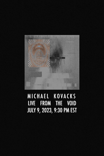 Michael Kovacks: Live from the Void, July 9, 2023, 9:30 PM EST Poster