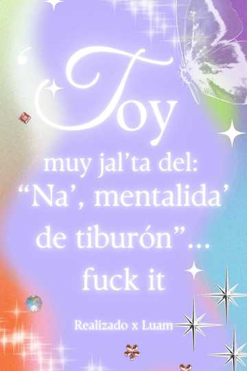 'Toy muy jal'ta del: "Na', mentalida' de tiburón"... fuck it