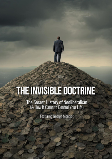 The Invisible Doctrine: The Secret History of Neoliberalism (& How It Came to Control Your Life) Poster