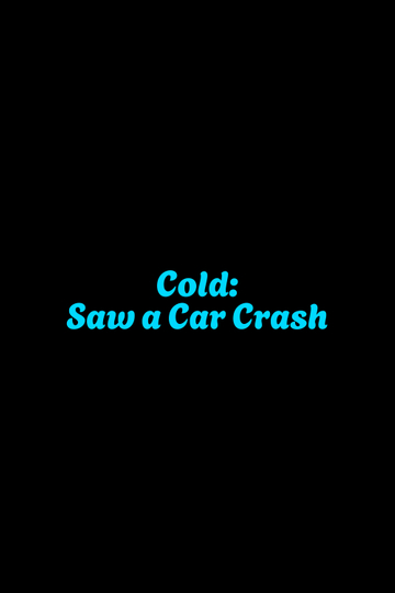 Cold: Saw a Car Crash