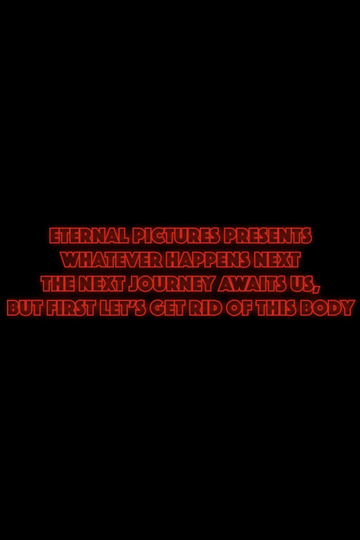 Whatever Happens Next The Next Journey Awaits Us, But First Let's Get Rid of This Body