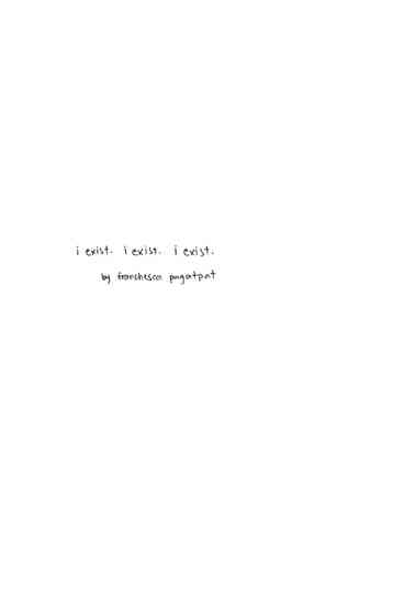 i exist. i exist. i exist.