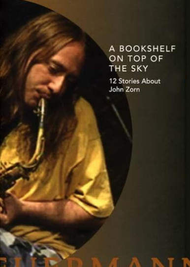 A Bookshelf on Top of the Sky: 12 Stories About John Zorn Poster