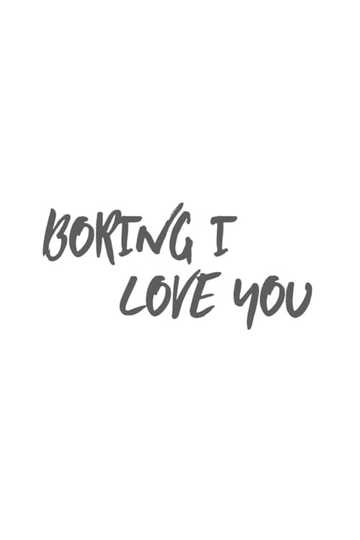 Boring I Love You