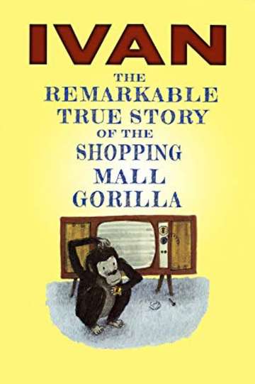 Ivan The Remarkable True Story of the Shopping Mall Gorilla Poster