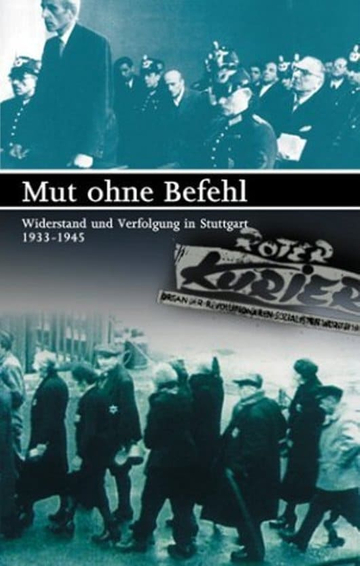 Mut ohne Befehl  Widerstand und Verfolgung in Stuttgart 19331945