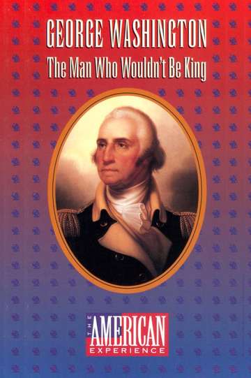 George Washington The Man Who Wouldnt Be King