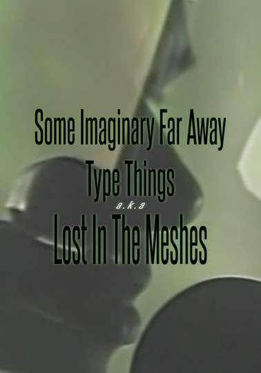 Some Imaginary Far Away Type Things aka Lost in the Meshes