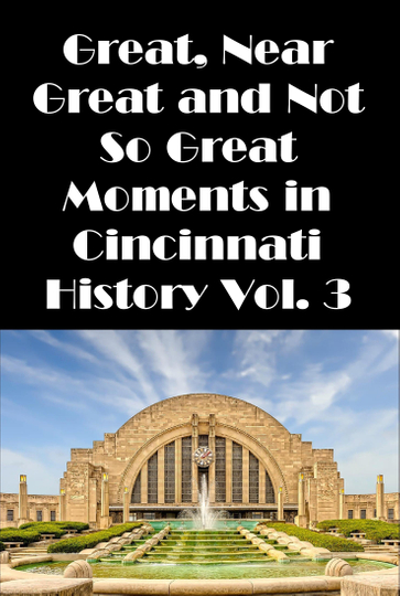 Cincinnati Great Near Great and Not So Great Moments in Cincinnati History Vol 3