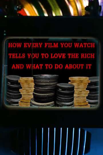 How Every Film You Watch Tells You To Love The Rich and What To Do About It Poster
