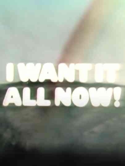 I Want It All Now!